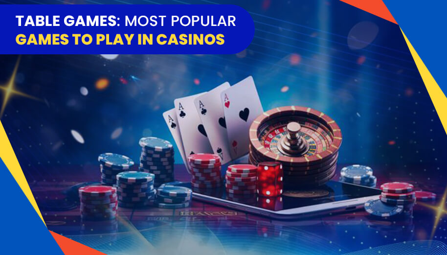 Table Games: Most Popular Games To Play In Casinos Table Games: Most Popular Games To Play In Casinos
